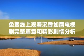 免费线上观看沉香如屑电视剧完整篇章和精彩剧情分析