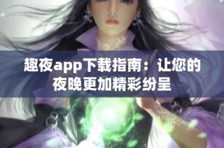 趣夜app下载指南：让您的夜晚更加精彩纷呈