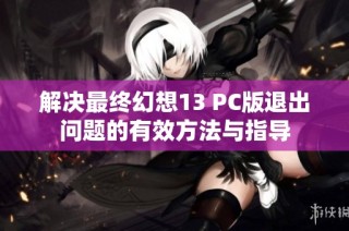 解决最终幻想13 PC版退出问题的有效方法与指导