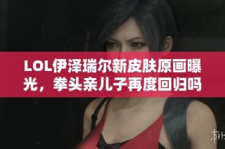 LOL伊泽瑞尔新皮肤原画曝光，拳头亲儿子再度回归吗？