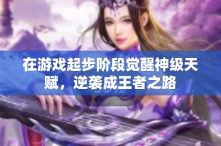 在游戏起步阶段觉醒神级天赋，逆袭成王者之路