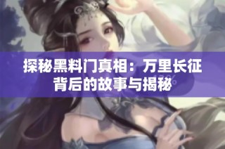 探秘黑料门真相：万里长征背后的故事与揭秘