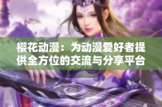 樱花动漫：为动漫爱好者提供全方位的交流与分享平台