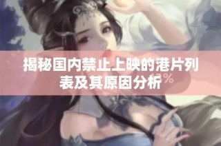 揭秘国内禁止上映的港片列表及其原因分析