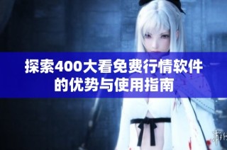 探索400大看免费行情软件的优势与使用指南