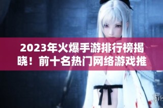 2023年火爆手游排行榜揭晓！前十名热门网络游戏推荐