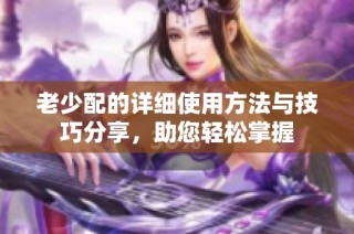 老少配的详细使用方法与技巧分享，助您轻松掌握