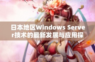 日本地区Windows Server技术的最新发展与应用探讨