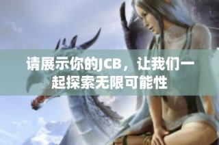 请展示你的JCB，让我们一起探索无限可能性