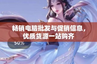 畅销电脑批发与促销信息，优质货源一站购齐