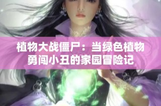 植物大战僵尸：当绿色植物勇闯小丑的家园冒险记