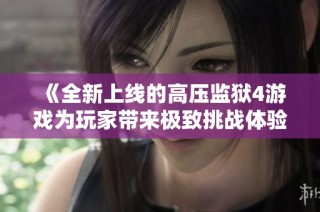 《全新上线的高压监狱4游戏为玩家带来极致挑战体验》