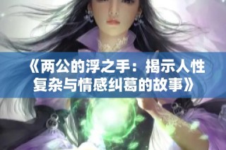 《两公的浮之手：揭示人性复杂与情感纠葛的故事》