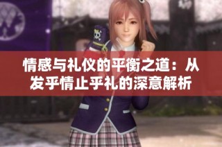 情感与礼仪的平衡之道：从发乎情止乎礼的深意解析
