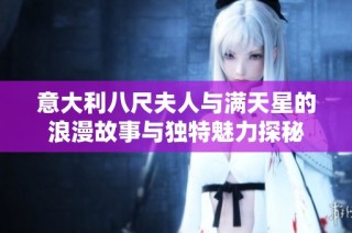 意大利八尺夫人与满天星的浪漫故事与独特魅力探秘