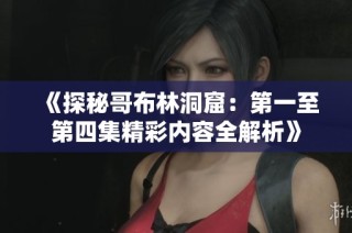 《探秘哥布林洞窟：第一至第四集精彩内容全解析》