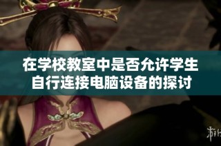 在学校教室中是否允许学生自行连接电脑设备的探讨