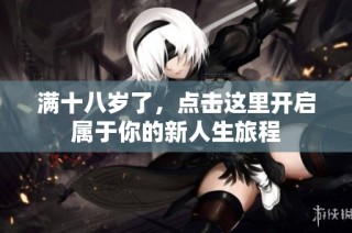 满十八岁了，点击这里开启属于你的新人生旅程