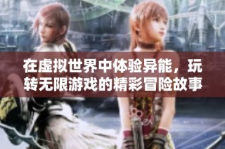 在虚拟世界中体验异能，玩转无限游戏的精彩冒险故事