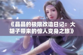 《晶晶的极限改造日记：大胡子带来的惊人变身之旅》
