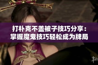 打朴克不盖被子技巧分享：掌握魔鬼技巧轻松成为牌局高手