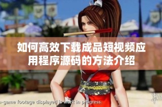 如何高效下载成品短视频应用程序源码的方法介绍