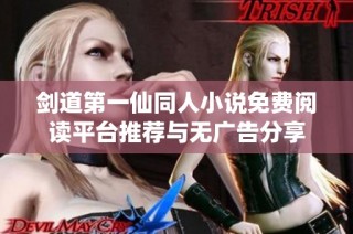 剑道第一仙同人小说免费阅读平台推荐与无广告分享