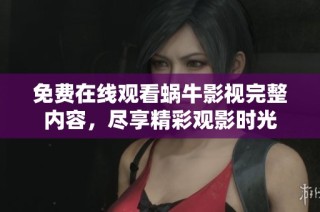 免费在线观看蜗牛影视完整内容，尽享精彩观影时光