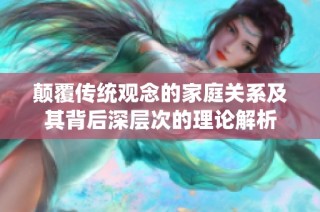 颠覆传统观念的家庭关系及其背后深层次的理论解析