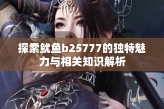 探索鱿鱼b25777的独特魅力与相关知识解析