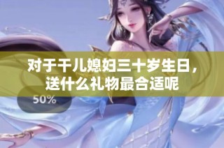 对于干儿媳妇三十岁生日，送什么礼物最合适呢
