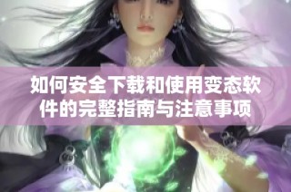 如何安全下载和使用变态软件的完整指南与注意事项