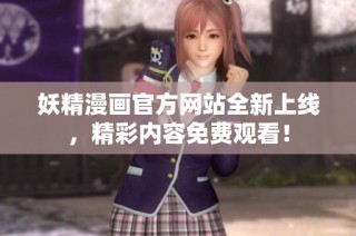 妖精漫画官方网站全新上线，精彩内容免费观看！