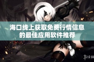 海口线上获取免费行情信息的最佳应用软件推荐