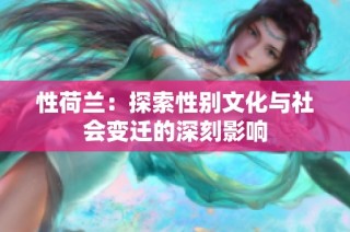 性荷兰：探索性别文化与社会变迁的深刻影响