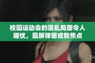 校园运动会的混乱局面令人堪忧，霸屏弹窗成新焦点