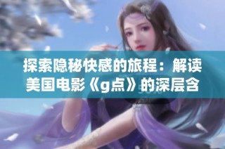 探索隐秘快感的旅程：解读美国电影《g点》的深层含义