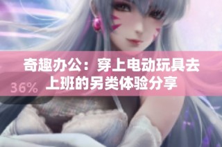 奇趣办公：穿上电动玩具去上班的另类体验分享