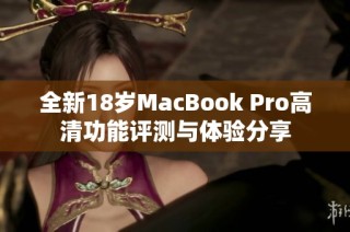 全新18岁MacBook Pro高清功能评测与体验分享