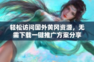 轻松访问国外黄冈资源，无需下载一键推广方案分享