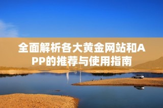 全面解析各大黄金网站和APP的推荐与使用指南