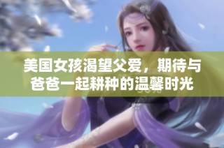 美国女孩渴望父爱，期待与爸爸一起耕种的温馨时光