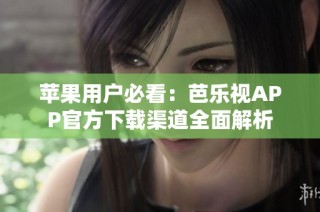 苹果用户必看：芭乐视APP官方下载渠道全面解析