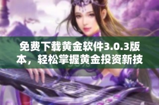 免费下载黄金软件3.0.3版本，轻松掌握黄金投资新技能