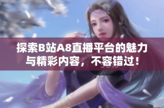 探索B站A8直播平台的魅力与精彩内容，不容错过！