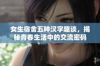 女生宿舍五种汉字趣谈，揭秘青春生活中的交流密码