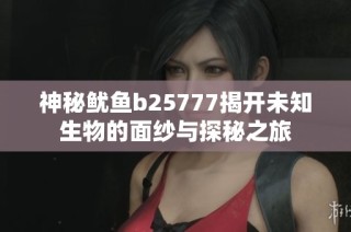 神秘鱿鱼b25777揭开未知生物的面纱与探秘之旅