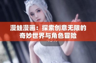 漫蛙漫画：探索创意无限的奇妙世界与角色冒险