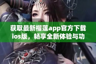 获取最新榴莲app官方下载ios版，畅享全新体验与功能