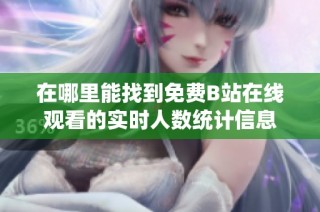 在哪里能找到免费B站在线观看的实时人数统计信息